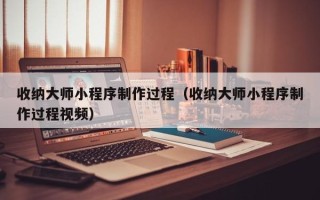 高安收纳大师小程序制作过程（收纳大师小程序制作过程视频）