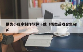 高安棋类小程序制作软件下载（棋类游戏合集app）