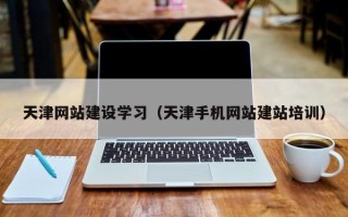 高安天津网站建设学习（天津手机网站建站培训）