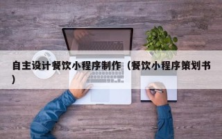 高安自主设计餐饮小程序制作（餐饮小程序策划书）