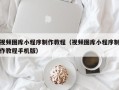 高安视频图库小程序制作教程（视频图库小程序制作教程手机版）