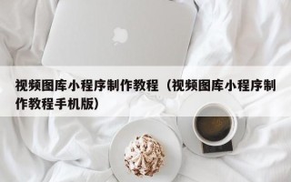 高安视频图库小程序制作教程（视频图库小程序制作教程手机版）